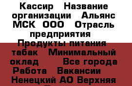 Кассир › Название организации ­ Альянс-МСК, ООО › Отрасль предприятия ­ Продукты питания, табак › Минимальный оклад ­ 1 - Все города Работа » Вакансии   . Ненецкий АО,Верхняя Пеша д.